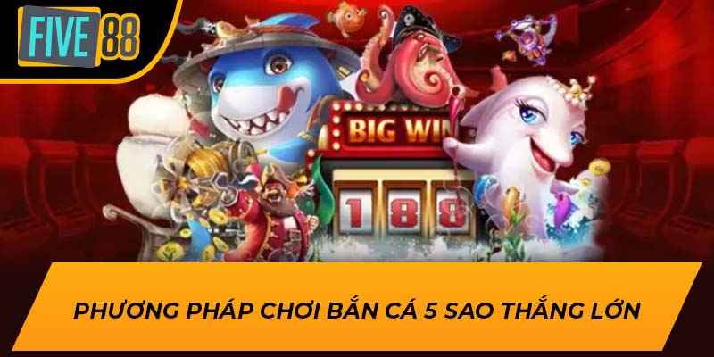 Trải Nghiệm Game Bắn Cá 5 Sao Đỉnh Cao tại Five88 3 Phương pháp chơi bắn cá 5 sao thắng lớn